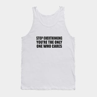 Stop overthinking you're the only one who cares Tank Top